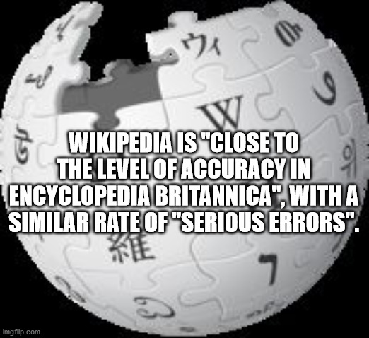 monochrome - W so Wikipedia Is "Close To The Level Of Accuracy In Encyclopedia Britannica", With A Similar Rate Of "Serious Errors". imgflip.com