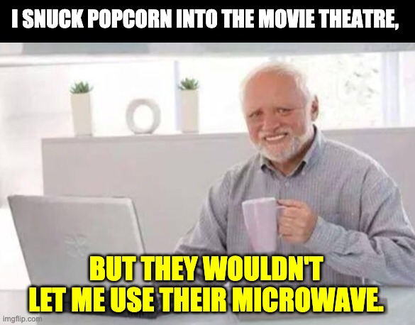 photo caption - I Snuck Popcorn Into The Movie Theatre, But They Wouldnt Let Me Use Their Microwave imgflip.com