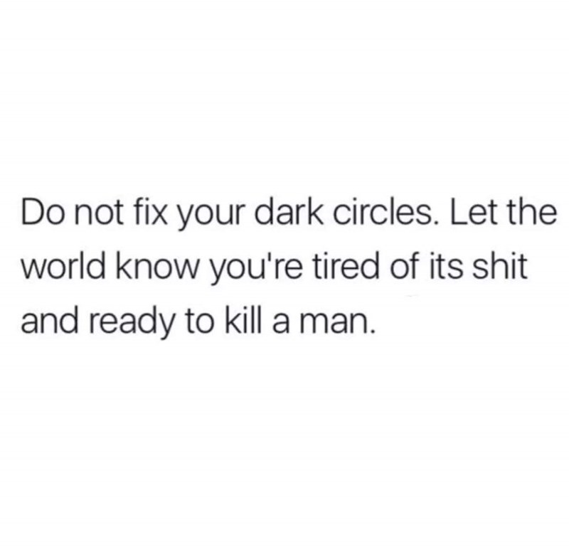 talking to other girls meme - Do not fix your dark circles. Let the world know you're tired of its shit and ready to kill a man.