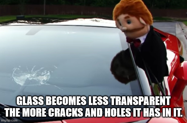 windshield - Glass Becomes Less Transparent The More Cracks And Holes It Has In It. imgflip.com