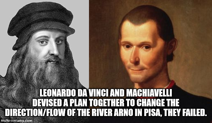 beard - Leonardo Da Vinci And Machiavelli Devised A Plan Together To Change The DirectionFlow Of The River Arno In Pisa, They Failed. Als imgflip.com amy.com