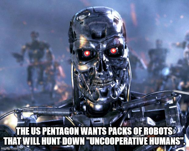terminator memes - The Us Pentagon Wants Packs Of ROBOTS3 That Will Hunt Down "Uncooperative Humans". imgflip.com