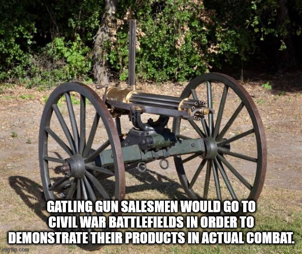 civil war gatling gun - Gatling Gun Salesmen Would Go To Civil War Battlefields In Order To Demonstrate Their Products In Actual Combat. imgflip.com