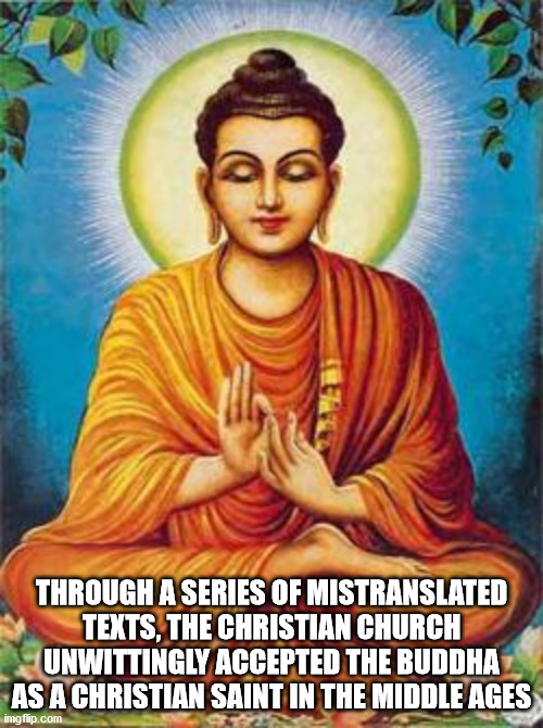 buddha dharma - Through A Series Of Mistranslated Texts, The Christian Church Unwittingly Accepted The Buddha As A Christian Saint In The Middle Ages imgflip.com