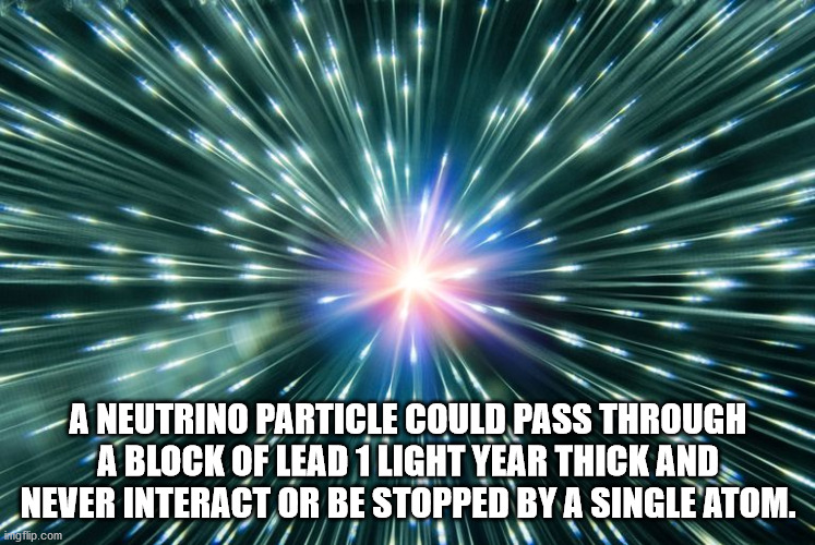 sky - A Neutrino Particle Could Pass Through A Block Of Lead 1 Light Year Thick And Never Interact Or Be Stopped By A Single Atom. imgflip.com