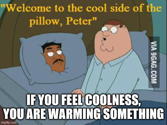 cool side of the pillow - "Welcome to the cool side of the pillow, Peter" Via 9GAG.Com If You Feel Coolness, You Are Warming Something imgflip.com