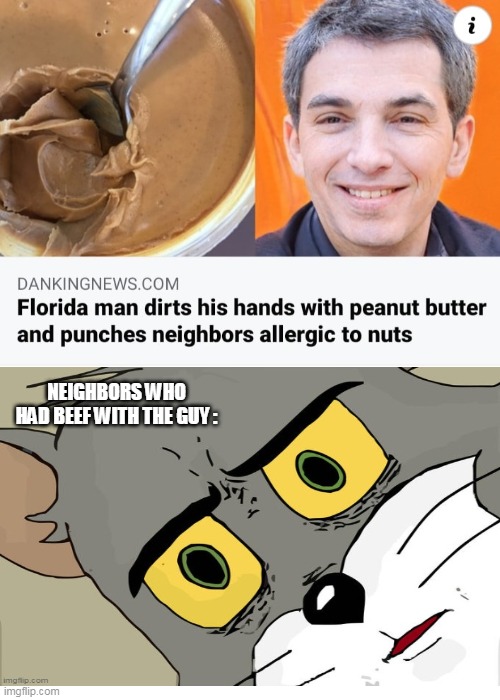 unsettled tom everyone at the meme - Dankingnews.Com Florida man dirts his hands with peanut butter and punches neighbors allergic to nuts Neighbors Who Had Beef With The Guy imgflip.com imgflip.com