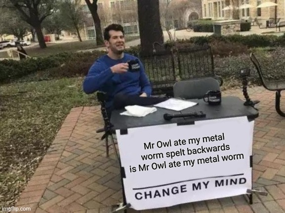 quarantine change my mind - Mr Owl ate my metal worm spelt backwards is Mr Owl ate my metal worm Change My Mind imgflip.com