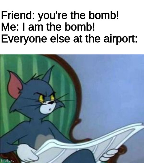 tom meme - Friend you're the bomb! Me I am the bomb! Everyone else at the airport imgflip.com