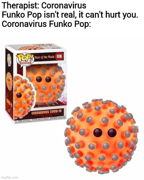 covid 19 funko pop - Therapist Coronavirus Funko Pop isn't real, it can't hurt you. Coronavirus Funko Pop Pop Year of the Mask Eek Change Coronavirus Covid19 org imgflip.com