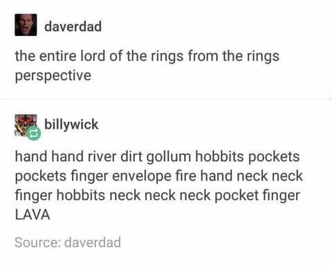 lord of the rings funny - daverdad the entire lord of the rings from the rings perspective billywick hand hand river dirt gollum hobbits pockets pockets finger envelope fire hand neck neck finger hobbits neck neck neck pocket finger Lava Source daverdad