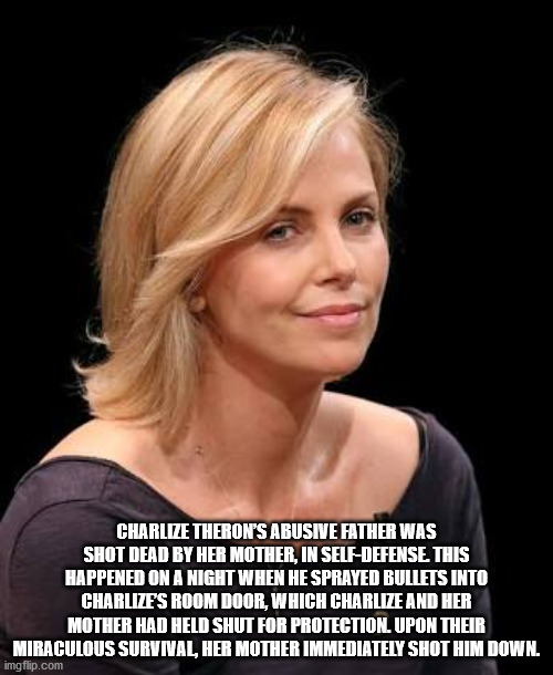blond - Charlize Theron'S Abusive Father Was Shot Dead By Her Mother, In SelfDefense. This Happened On A Night When He Sprayed Bullets Into Charlizes Room Door, Which Charlize And Her Mother Had Held Shut For Protection. Upon Their Miraculous Survival, He