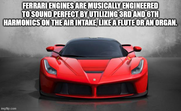 performance car - Ferrari Engines Are Musically Engineered To Sound Perfect By Utilizing 3RD And Oth Harmonics On The Air Intake, A Flute Or An Organ. imgflip.com