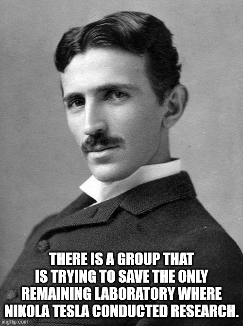 nikola tesla - There Is A Group That Is Trying To Save The Only Remaining Laboratory Where Nikola Tesla Conducted Research. imgflip.com