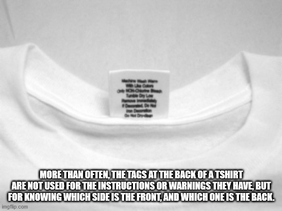 material - More Than Often, The Tags At The Back Of A Tshirt Are Not Used For The Instructions Or Warnings They Have, But For Knowing Which Side Is The Front, And Which One Is The Back. imgflip.com