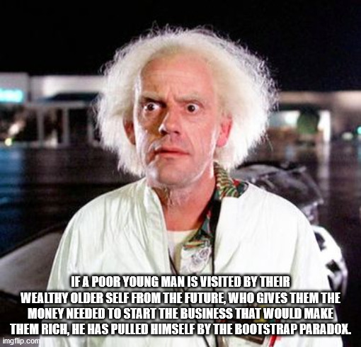 doc back to the future characters - If A Poor Young Man Is Visited By Their Wealthy Older Self From The Future, Who Gives Them The Money Needed To Start The Business That Would Make Them Rich, He Has Pulled Himself By The Bootstrap Paradox. imgflip.com