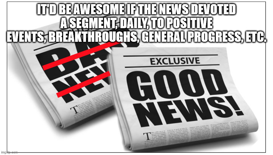It'D Be Awesome If The News Devoted A Segment, Daily, To Positive Events, Breakthroughs, General Progress, Etc. B Exclusive Niti Good News T T imgflip.com