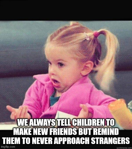 meme dafuq girl - We Always Tell Children To Make New Friends But Remind Them To Never Approach Strangers imgflip.com quickmeme.com