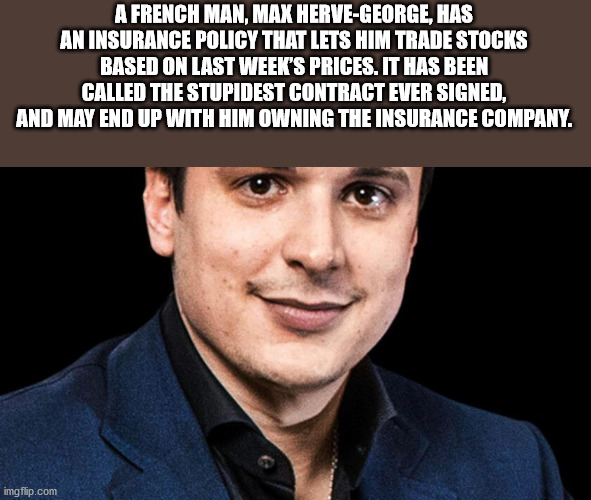 failure is not an option - A French Man, Max HerveGeorge, Has An Insurance Policy That Lets Him Trade Stocks Based On Last Week'S Prices. It Has Been Called The Stupidest Contract Ever Signed, And May End Up With Him Owning The Insurance Company. imgflip.