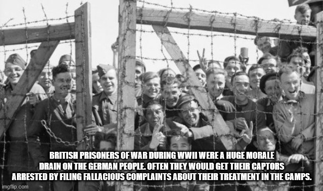 world war ii jail - British Prisoners Of War During Wwii Were A Huge Morale Drain On The German People. Often They Would Get Their Captors Arrested By Filing Fallacious Complaints About Their Treatment In The Camps. imgflip.com