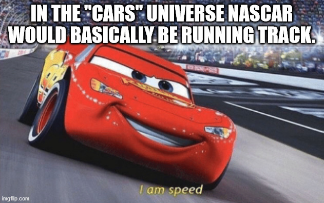 lightning mcqueen i am speed meme template - In The "Cars" Universe Nascar Would Basically Be Running Track. I am speed imgflip.com
