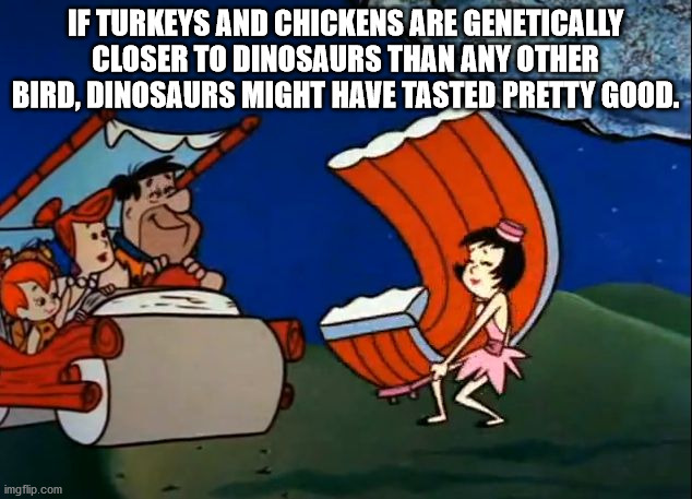 flintstones ribs - If Turkeys And Chickens Are Genetically Closer To Dinosaurs Than Any Other Bird, Dinosaurs Might Have Tasted Pretty Good. imgflip.com