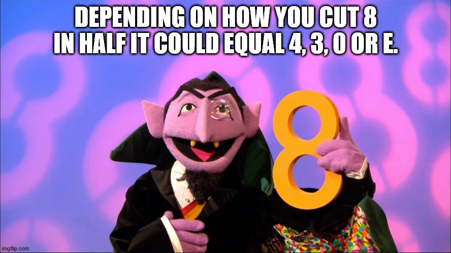 sesame street count 8 - Depending On How You Cut 8 In Half It Could Equal 4,3,0 Or E. imgflip.com