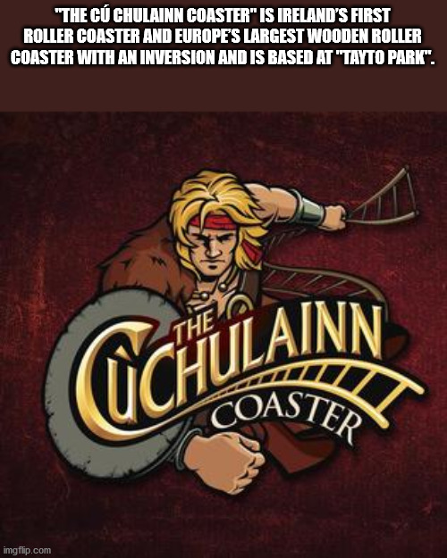 cartoon - "The C Chulainn Coaster" Is Ireland'S First Roller Coaster And Europe'S Largest Wooden Roller Coaster With An Inversion And Is Based At "Tayto Park". Cchulainn imgflip.com