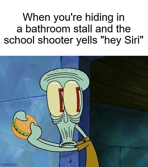 squidward memes - When you're hiding in a bathroom stall and the school shooter yells "hey Siri" Lu imgflip.com
