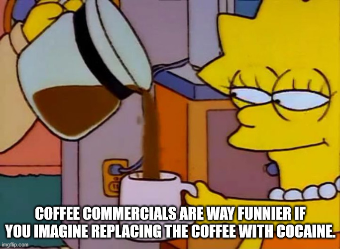 lisa coffee meme - Coffee Commercials Are Way Funnier If You Imagine Replacing The Coffee With Cocaine imgflip.com