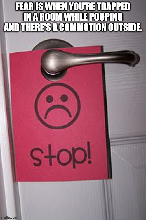 morning wasnt kidnapped by kony - Fear Is When You'Re Trapped In A Room While Pooping And There'S A Commotion Outside. stop! imgflip.com