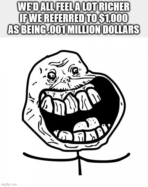 forever alone meme - Wed All Feel A Lot Richer If We Referred To $1,000 As Being.001 Million Dollars 17 imgflip.com