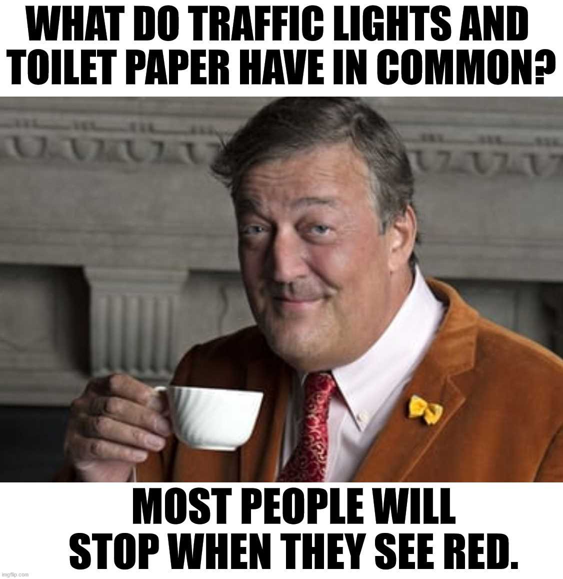 stephen fry hd - What Do Traffic Lights And Toilet Paper Have In Common? Uzu Most People Will Stop When They See Red. imgflip.com