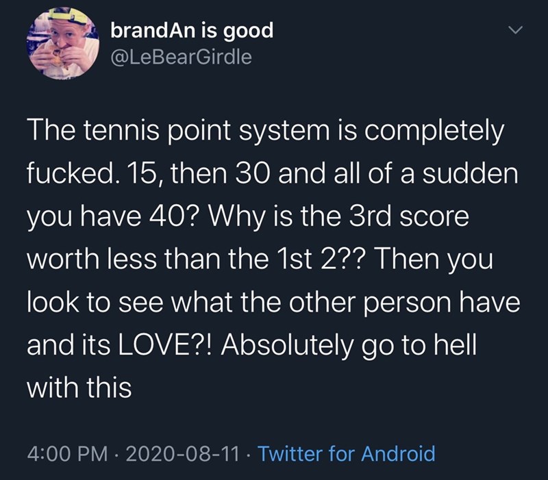 brandAn is good Girdle The tennis point system is completely fucked. 15, then 30 and all of a sudden you have 40? Why is the 3rd score worth less than the 1st 2?? Then you look to see what the other person have and its Love?! Absolutely go to hell with…