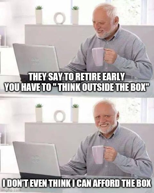 got my stimulus check meme - They Say To Retire Early You Have To "Think Outside The Box" o I Don'T Even Think I Can Afford The Box imgflip.com