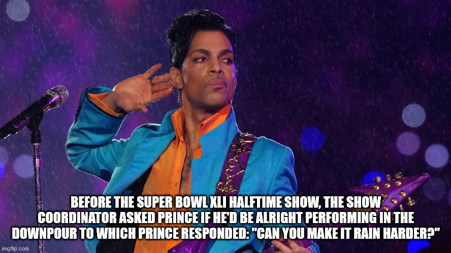 prince super bowl - Before The Super Bowl Xli Halftime Show, The Show Coordinator Asked Prince If He'D Be Alright Performing In The Downpour To Which Prince Responded "Can You Make It Rain Harder?" imgflip.com