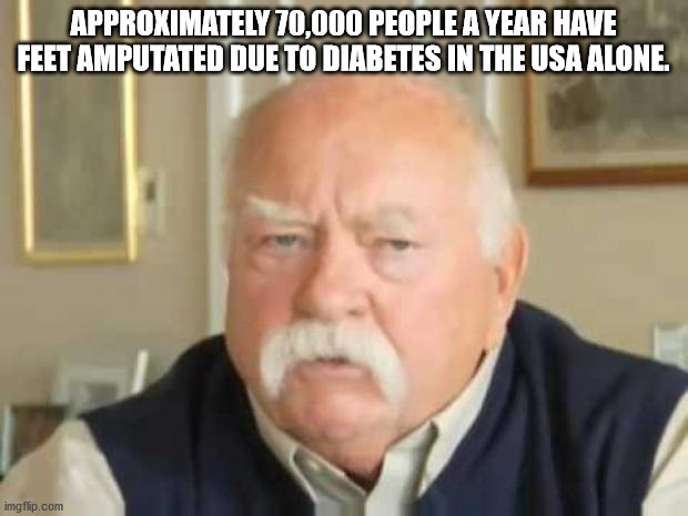 wilford brimley diabeetus - Approximately 70,000 People A Year Have Feet Amputated Due To Diabetes In The Usa Alone. imgflip.com