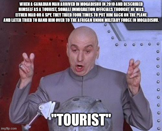 dr evil murder hornet meme - When A Canadian Man Arrived In Mogadishu In 2010 And Described Himself As A Tourist, Somali Immigration Officials Thought He Was Either Mad Or A Spl They Tried Four Times To Put Him Back On The Plane And Later Tried To Hand Hi