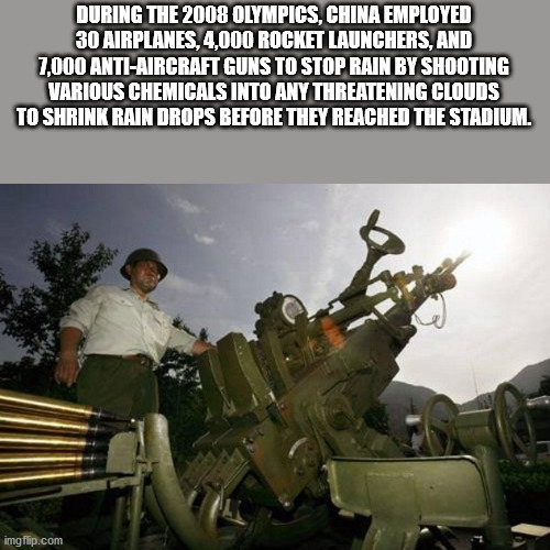 cloud seeding china - During The 2008 Olympics, China Employed 30 Airplanes, 4,000 Rocket Launchers, And 7,000 AntiAircraft Guns To Stop Rain By Shooting Various Chemicals Into Any Threatening Clouds To Shrink Rain Drops Before They Reached The Stadium. i