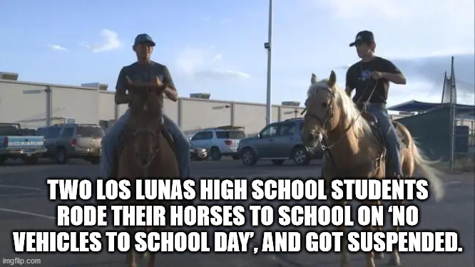 wtf fun facts high school - Two Los Lunas High School Students Rode Their Horses To School On No Vehicles To School Day, And Got Suspended. imgflip.com