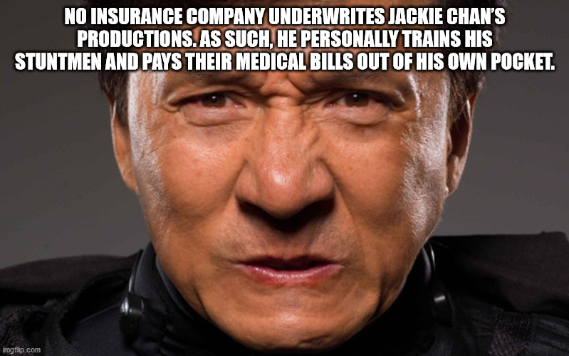 No Insurance Company Underwrites Jackie Chan'S Productions. As Such, He Personally Trains His Stuntmen And Pays Their Medical Bills Out Of His Own Pocket. imgflip.com