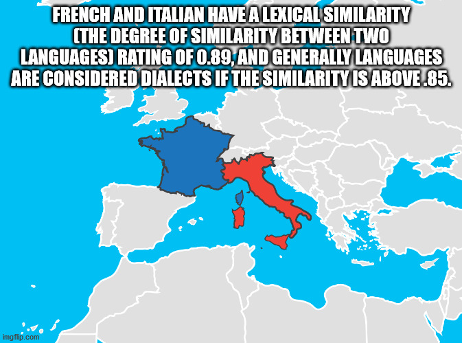 French And Italian Have A Lexical Similarity The Degree Of Similarity Between Two Languages Rating Of 0.89, And Generally Languages Are Considered Dialects If The Similarity Is Above.85. imgflip.com