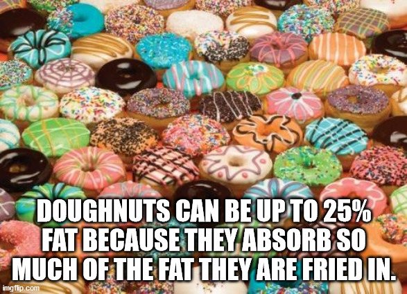 lots of donuts - Doughnuts Can Be Up To 25% Fat Because They Absorb So Much Of The Fat They Are Fried In. imgflip.com