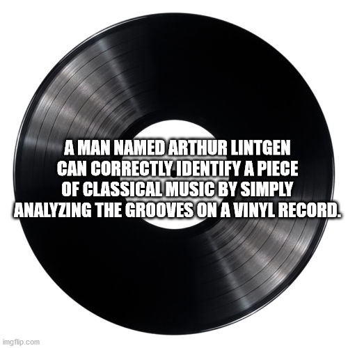 ik records - A Man Named Arthur Lintgen Can Correctly Identify A Piece Of Classical Music By Simply Analyzing The Grooves On A Vinyl Record. imgflip.com