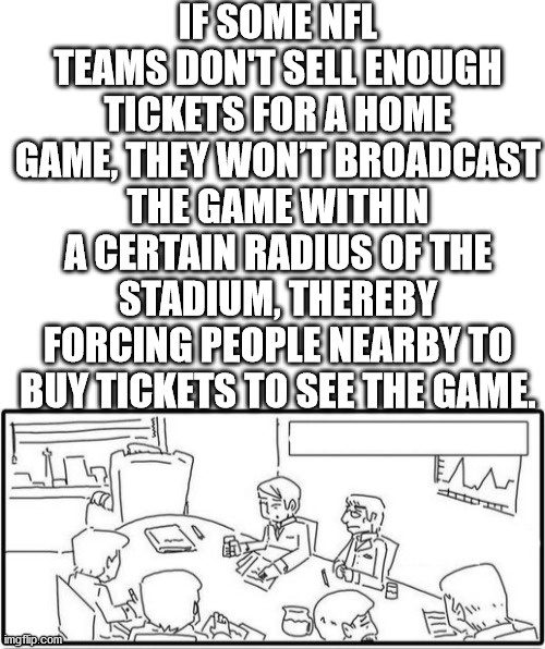tyagi ji - If Some Nfl Teams Dontsell Enough Tickets For A Home Game, They Wont Broadcast The Game Within A Certain Radius Of The Stadium, Thereby Forcing People Nearby To Buy Tickets To See The Game. imgflip.com