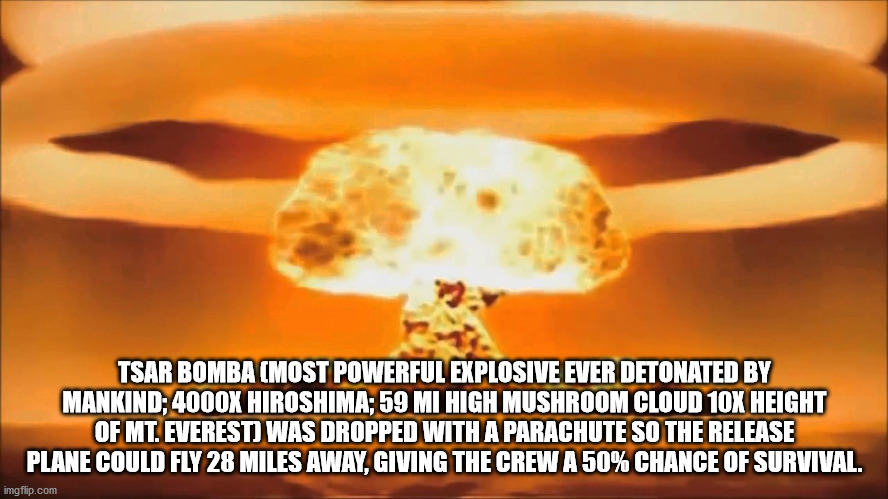 hydrogen bomb explosion - Tsar Bomba Most Powerful Explosive Ever Detonated By Mankind 4000X Hiroshima; 59 Mi High Mushroom Cloud 10X Height Of Mt. Everest Was Dropped With A Parachute So The Release Plane Could Fly 28 Miles Away, Giving The Crew A 50% Ch