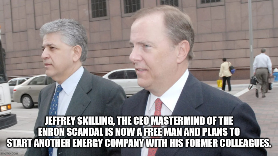 official - Jeffrey Skilling, The Ceo Mastermind Of The Enron Scandal Is Now A Free Man And Plans To Start Another Energy Company With His Former Colleagues. imgflip.com