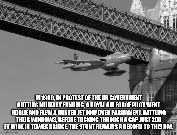 raf hunter london bridge - Hina In 1968, In Protest Of The Uk Government Cutting Military Funding, A Royal Air Force Pilot Went Rogue And Flew A Hunter Jet Low Over Parliament, Rattling Their Windows, Before Tucking Through A Gap Just 200 Ft Wide In Tower