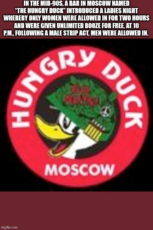hungry duck moscow - In The Mid90S, A Bar In Moscow Named "The Hungry Duck" Introduced A Ladies Night Whereby Only Women Were Allowed In For Two Hours And Were Given Unlimited Booze For Free. At 10 P.M., ing A Male Strip Act, Men Were Allowed In. Du Hungr