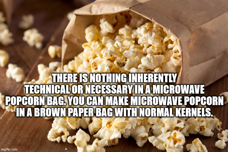 There Is Nothing Inherently Technical Or Necessary In A Microwave Popcorn Bag. You Can Make Microwave Popcorn In A Brown Paper Bag With Normal Kernels. imgflip.com